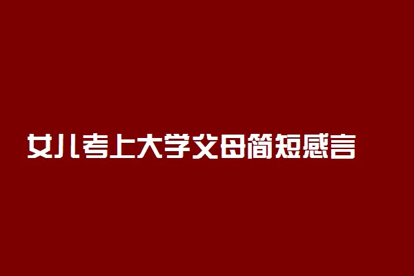 女儿考上大学父母简短感言 孩子考上大学的祝福语