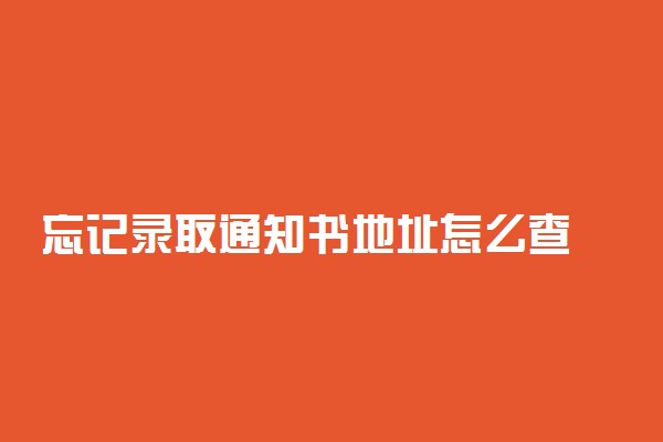 忘记录取通知书地址怎么查 什么时候能收到
