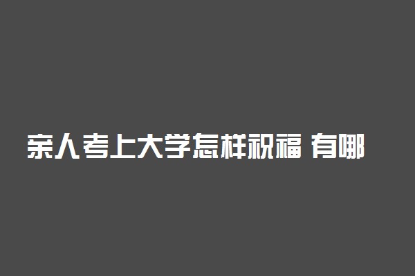 亲人考上大学怎样祝福 有哪些祝福的话