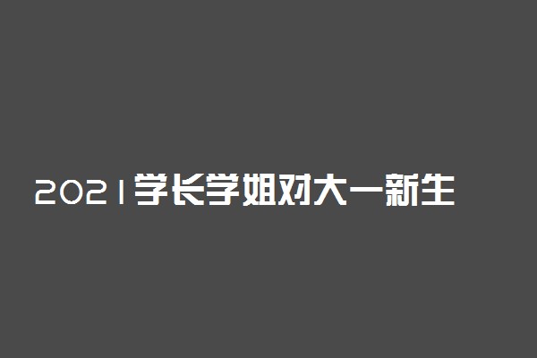 2021学长学姐对大一新生的寄语