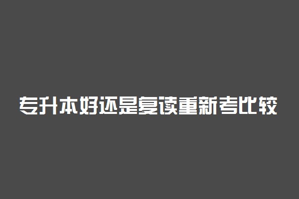 专升本好还是复读重新考比较好 该如何选择