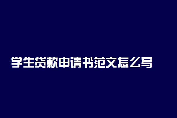 学生贷款申请书范文怎么写 方法是什么