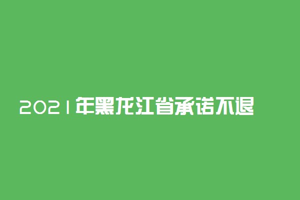 2021年黑龙江省承诺不退档的双一流大学