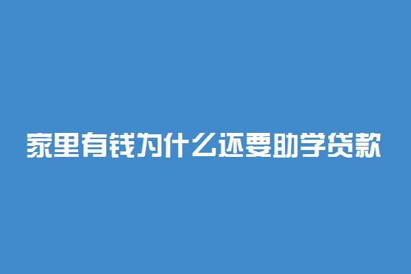 家里有钱为什么还要助学贷款 助学贷款值得办吗