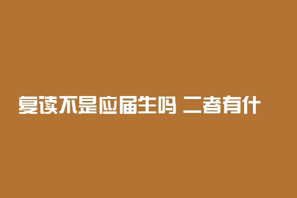 复读不是应届生吗 二者有什么区别