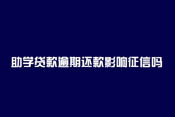 助学贷款逾期还款影响征信吗 逾期多久会有影响