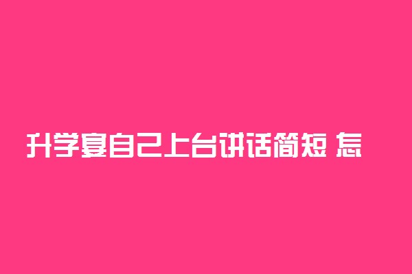 升学宴自己上台讲话简短 怎么讲话好