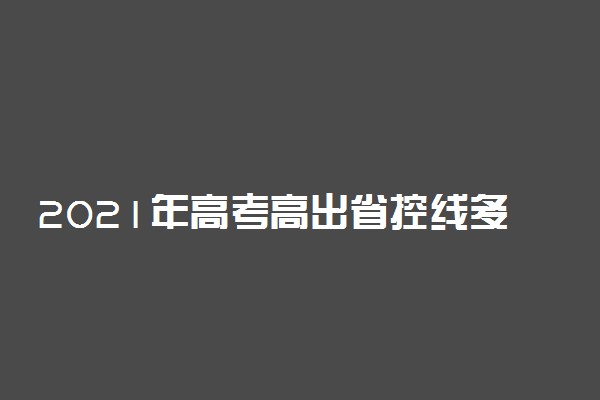 2021年高考高出省控线多少分可以被录取