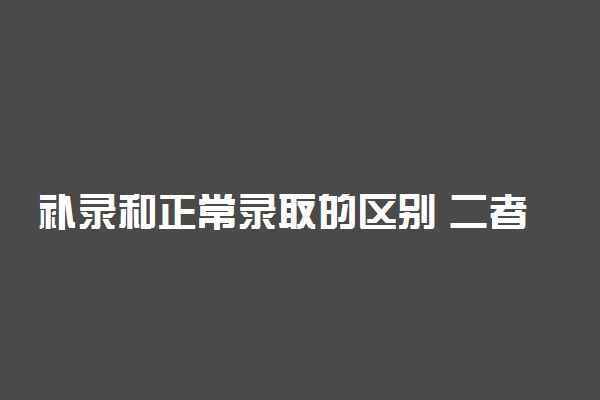 补录和正常录取的区别 二者的不同