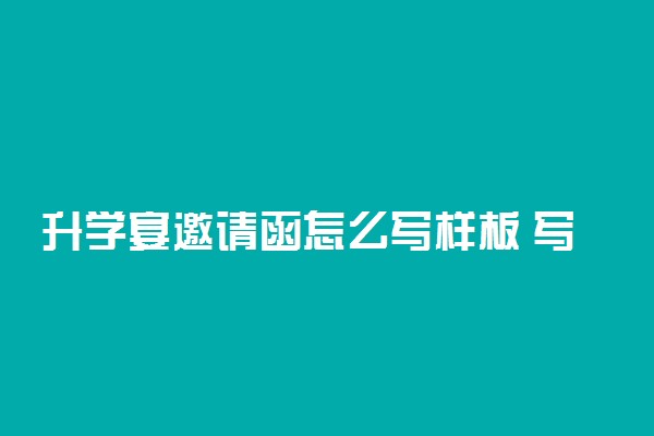 升学宴邀请函怎么写样板 写作方法及模板
