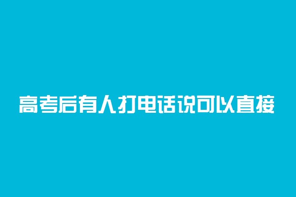 高考后有人打电话说可以直接上本科是骗局吗