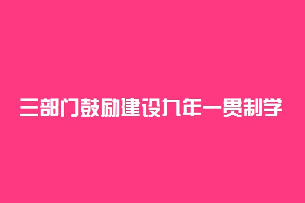 三部门鼓励建设九年一贯制学校 具体怎么回事