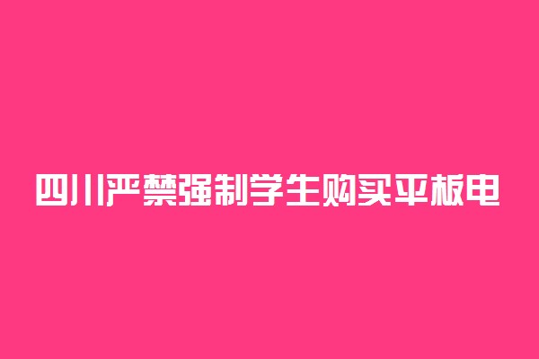 四川严禁强制学生购买平板电脑 具体是怎么回事