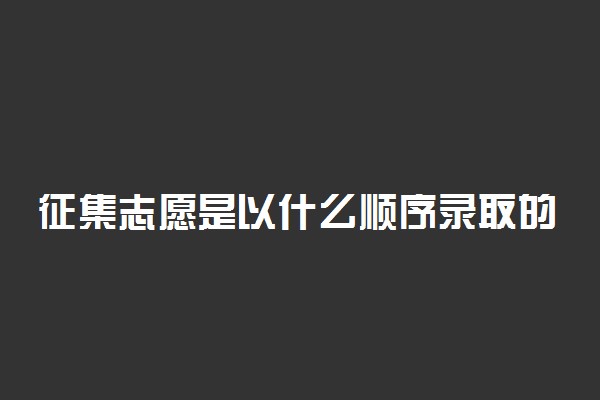 征集志愿是以什么顺序录取的