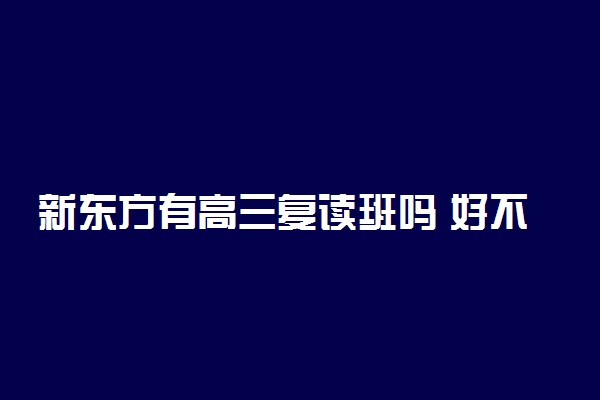 新东方有高三复读班吗 好不好