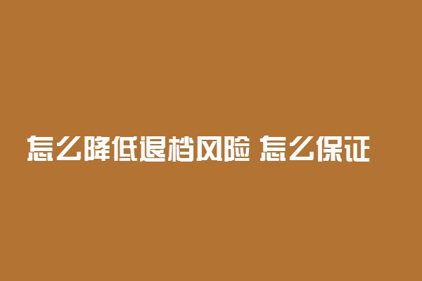 怎么降低退档风险 怎么保证能被录取