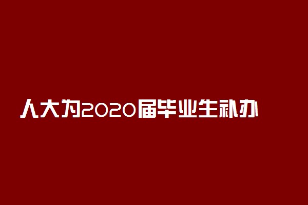 人大为2020届毕业生补办毕业典礼