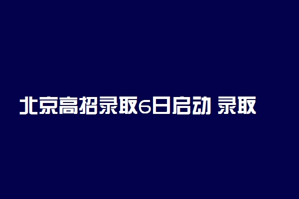 北京高招录取6日启动 录取批次顺序及投档原则