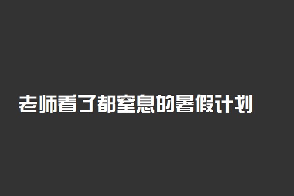 老师看了都窒息的暑假计划