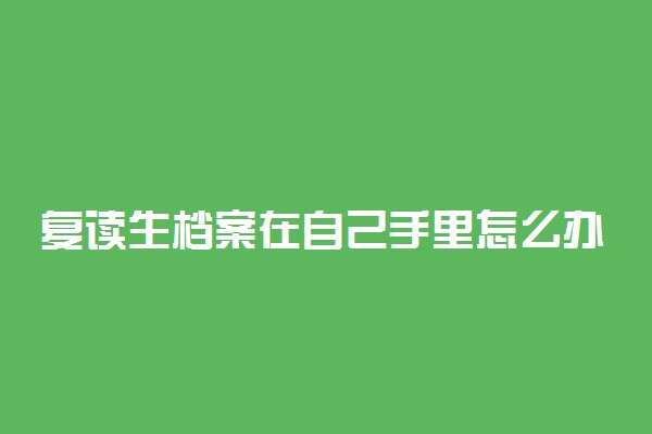 复读生档案在自己手里怎么办 怎么处理