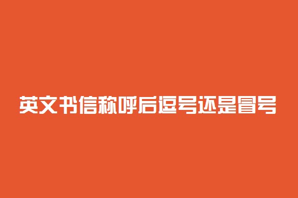 英文书信称呼后逗号还是冒号