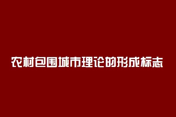 农村包围城市理论的形成标志是
