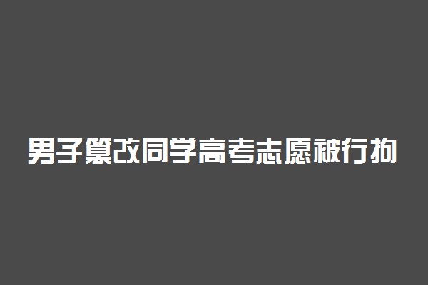 男子篡改同学高考志愿被行拘