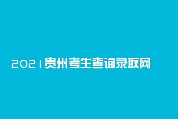 2021贵州考生查询录取网站 查询方式有哪些