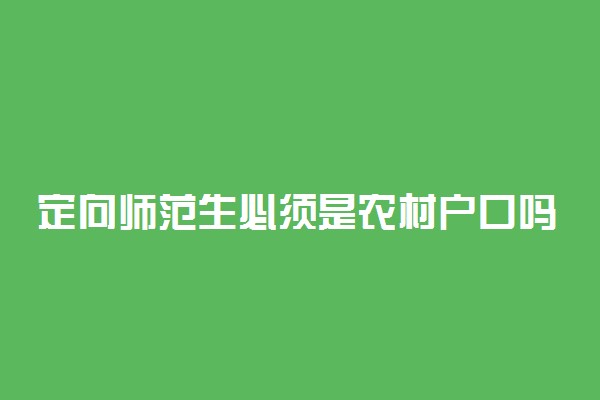 定向师范生必须是农村户口吗 好就业吗