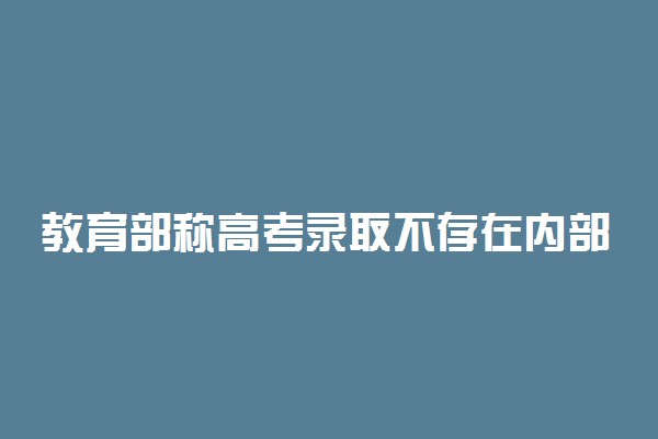 教育部称高考录取不存在内部指标 谨防诈骗