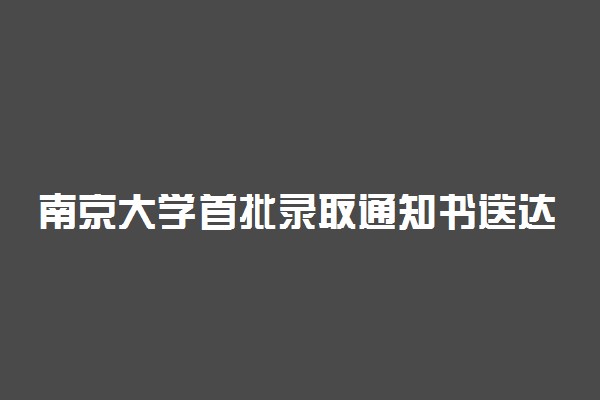 南京大学首批录取通知书送达 强基计划录取人数