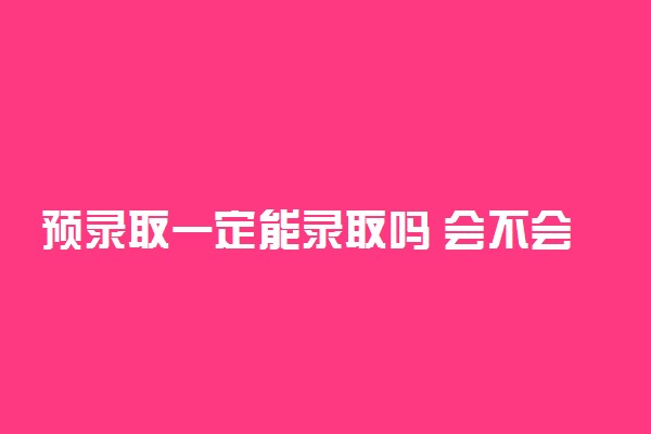 预录取一定能录取吗 会不会录不上