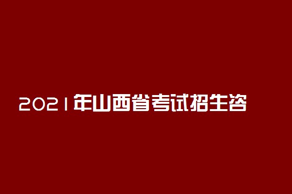 2021年山西省考试招生咨询热线开通