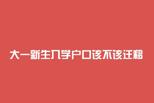 大一新生入学户口该不该迁移 有哪些利弊