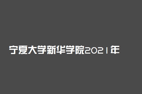 宁夏大学新华学院2021年宁夏艺术类专业录取分数线