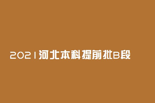 2021河北本科提前批B段征集计划（服装表演类校际联考）