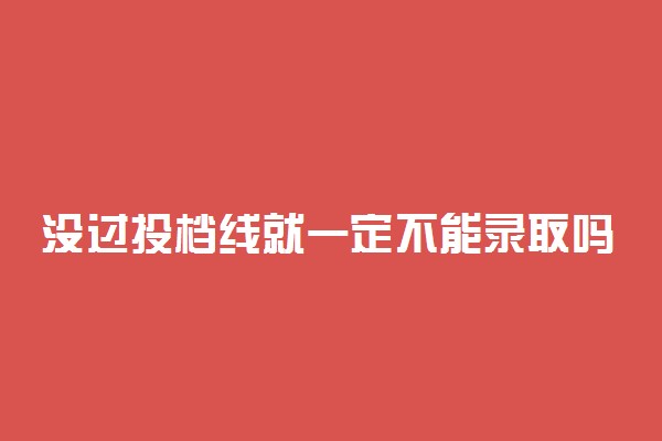 没过投档线就一定不能录取吗 没过投档线也能录取吗