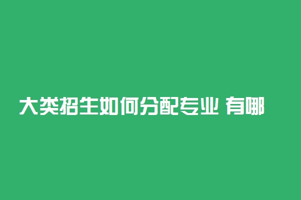 大类招生如何分配专业 有哪些优缺点
