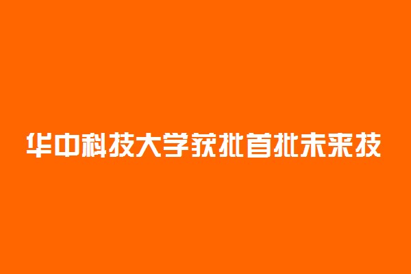 华中科技大学获批首批未来技术学院 研究方向是什么