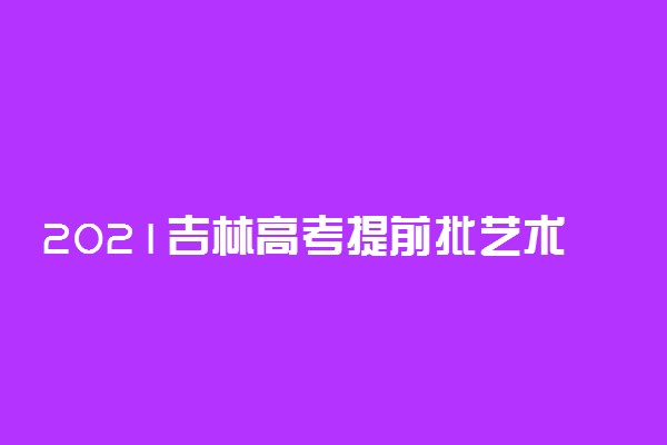 2021吉林高考提前批艺术类征集计划（文科第三轮）