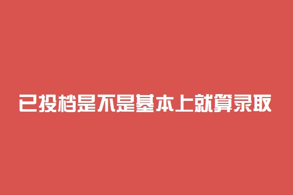已投档是不是基本上就算录取了