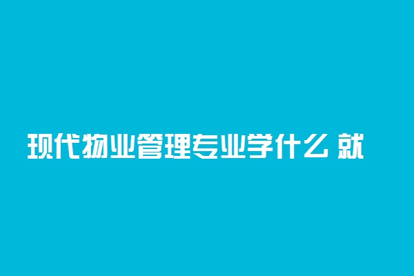 现代物业管理专业学什么 就业前景如何