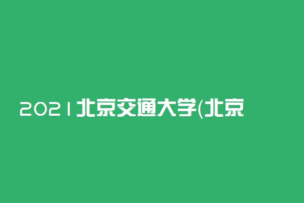 2021北京交通大学（北京校区）高考录取分数线