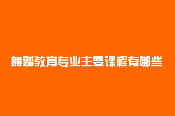 舞蹈教育专业主要课程有哪些 好就业吗