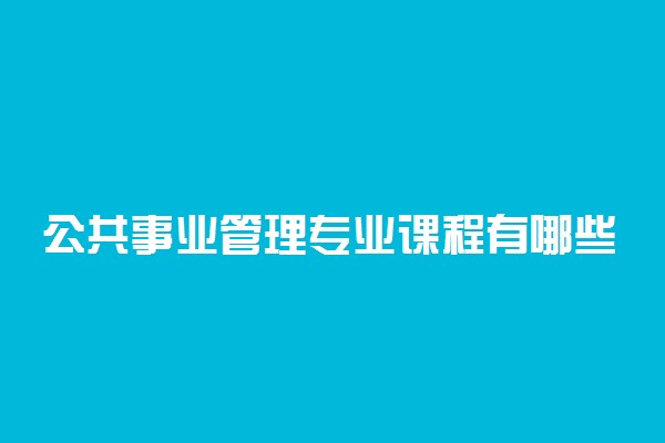 公共事业管理专业课程有哪些 主要学什么