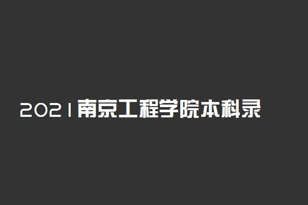 2021南京工程学院本科录取分数线