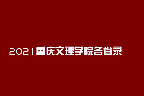 2021重庆文理学院各省录取分数线是多少