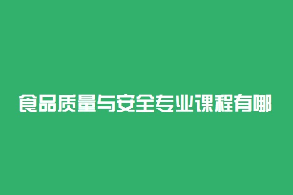 食品质量与安全专业课程有哪些 都学什么