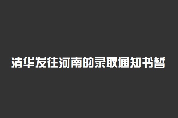 清华发往河南的录取通知书暂缓邮寄