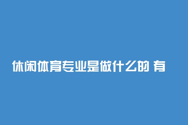 休闲体育专业是做什么的 有前途吗
